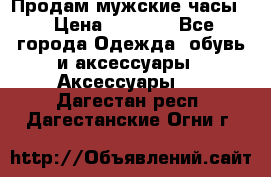 Продам мужские часы  › Цена ­ 2 000 - Все города Одежда, обувь и аксессуары » Аксессуары   . Дагестан респ.,Дагестанские Огни г.